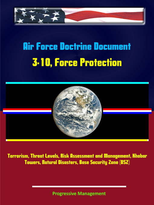 Title details for Air Force Doctrine Document 3-10, Force Protection--Terrorism, Threat Levels, Risk Assessment and Management, Khobar Towers, Natural Disasters, Base Security Zone (BSZ) by Progressive Management - Available